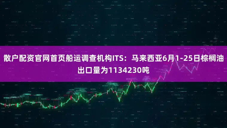 散户配资官网首页船运调查机构ITS：马来西亚6月1-25日棕榈油出口量为1134230吨