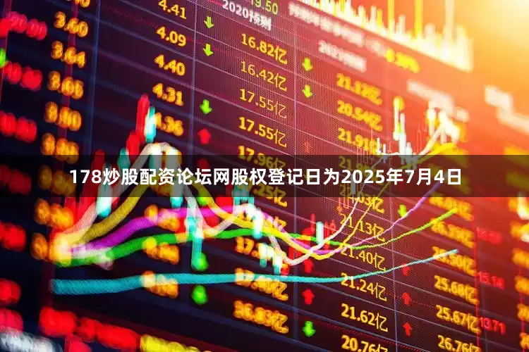 178炒股配资论坛网股权登记日为2025年7月4日