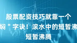股票配资技巧就靠一个＂焖＂字诀！滚水中的短暂沸腾