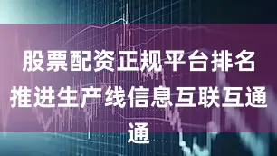 股票配资正规平台排名推进生产线信息互联互通