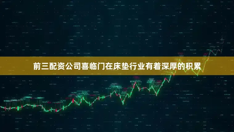 前三配资公司喜临门在床垫行业有着深厚的积累