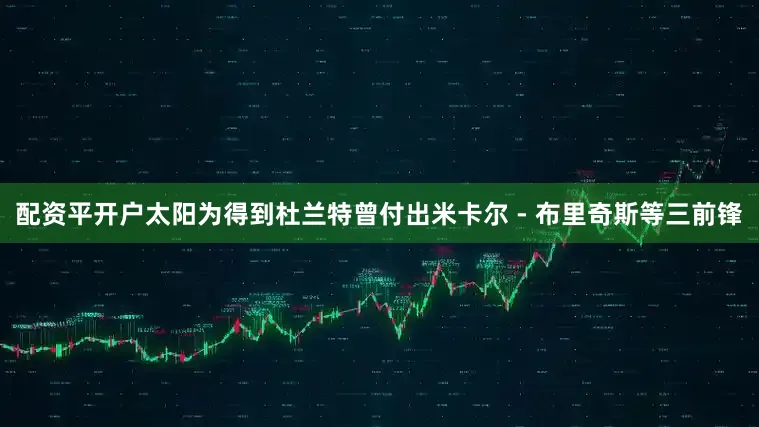 配资平开户太阳为得到杜兰特曾付出米卡尔 - 布里奇斯等三前锋