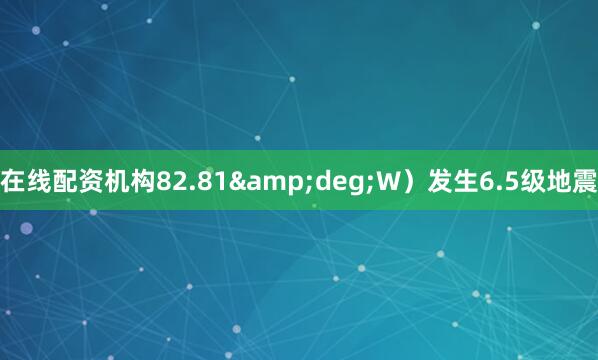 在线配资机构82.81&deg;W）发生6.5级地震