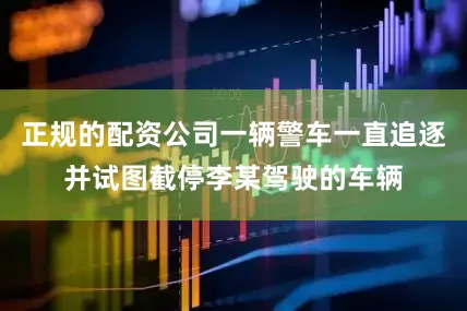 正规的配资公司一辆警车一直追逐并试图截停李某驾驶的车辆