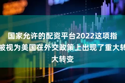 国家允许的配资平台2022这项指令被视为美国在外交政策上出现了重大转变