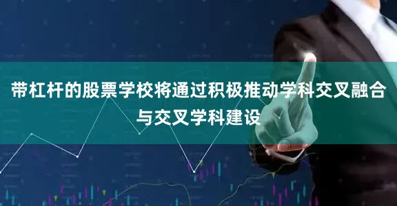 带杠杆的股票学校将通过积极推动学科交叉融合与交叉学科建设