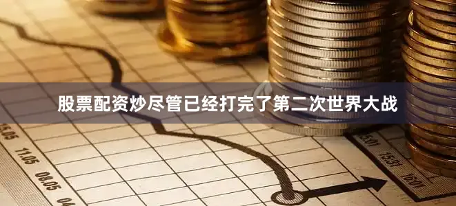 股票配资炒尽管已经打完了第二次世界大战