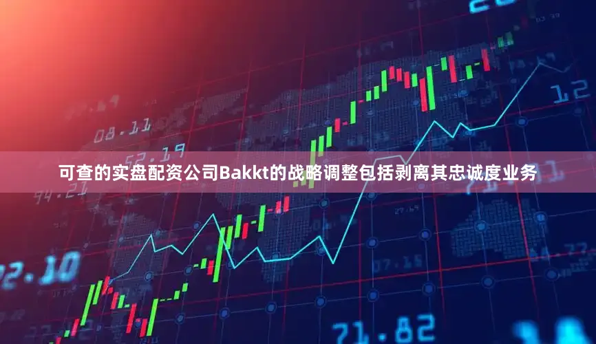 可查的实盘配资公司Bakkt的战略调整包括剥离其忠诚度业务
