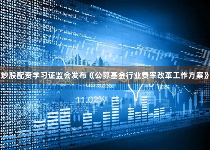 炒股配资学习证监会发布《公募基金行业费率改革工作方案》
