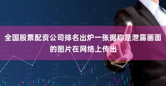 全国股票配资公司排名出炉一张据称是泄露画面的图片在网络上传出