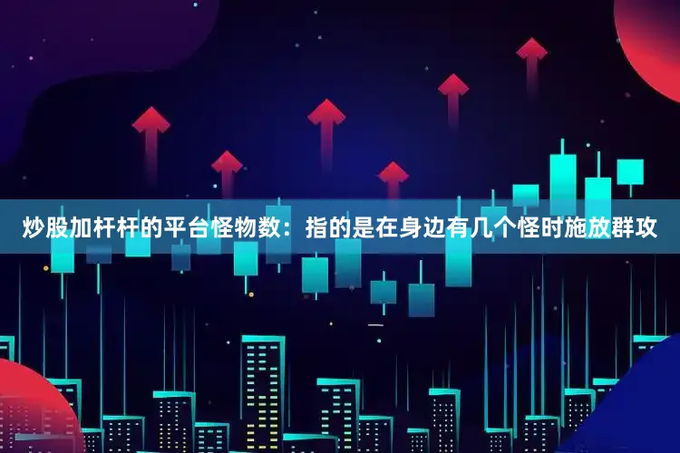 炒股加杆杆的平台怪物数：指的是在身边有几个怪时施放群攻