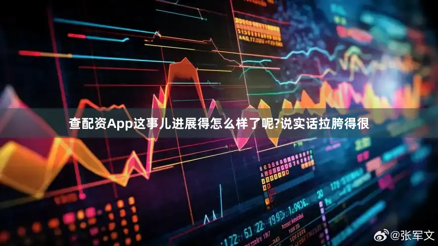 查配资App这事儿进展得怎么样了呢?说实话拉胯得很