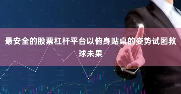 最安全的股票杠杆平台以俯身贴桌的姿势试图救球未果