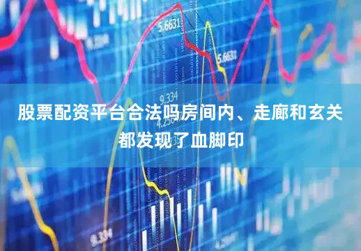 股票配资平台合法吗房间内、走廊和玄关都发现了血脚印