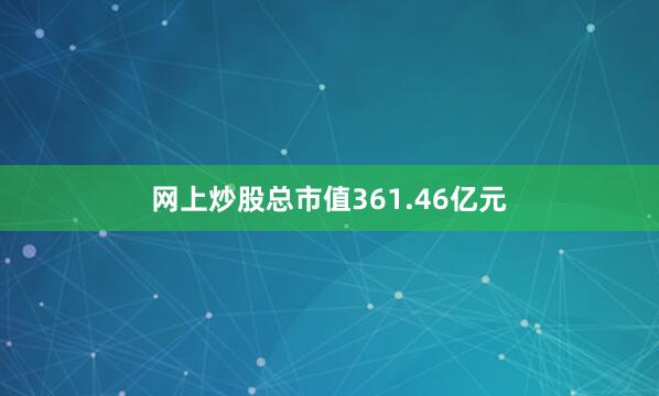 网上炒股总市值361.46亿元